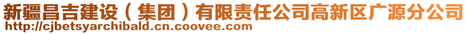 新疆昌吉建设（集团）有限责任公司高新区广源分公司