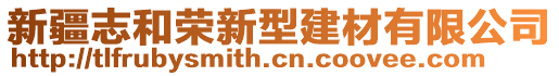 新疆志和榮新型建材有限公司