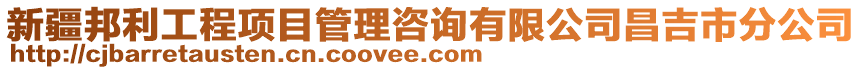 新疆邦利工程項目管理咨詢有限公司昌吉市分公司