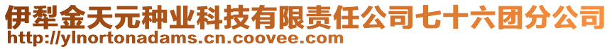 伊犁金天元種業(yè)科技有限責任公司七十六團分公司