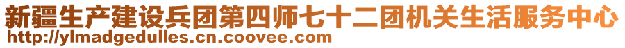 新疆生產(chǎn)建設(shè)兵團第四師七十二團機關(guān)生活服務(wù)中心