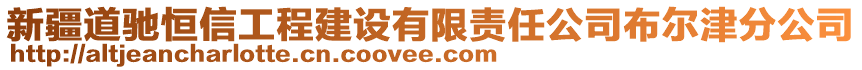 新疆道馳恒信工程建設(shè)有限責(zé)任公司布爾津分公司