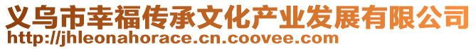 義烏市幸福傳承文化產(chǎn)業(yè)發(fā)展有限公司