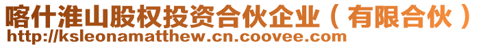 喀什淮山股權(quán)投資合伙企業(yè)（有限合伙）