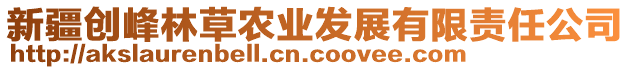 新疆創(chuàng)峰林草農(nóng)業(yè)發(fā)展有限責任公司