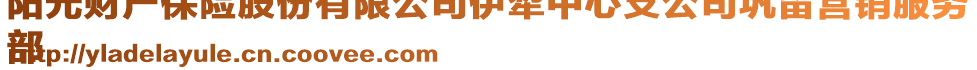 陽光財產(chǎn)保險股份有限公司伊犁中心支公司鞏留營銷服務(wù)
部