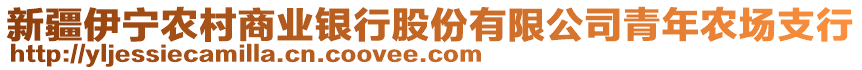 新疆伊寧農(nóng)村商業(yè)銀行股份有限公司青年農(nóng)場(chǎng)支行