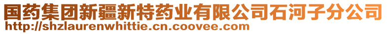 國(guó)藥集團(tuán)新疆新特藥業(yè)有限公司石河子分公司