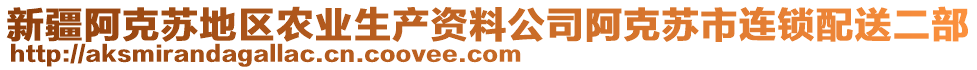 新疆阿克蘇地區(qū)農(nóng)業(yè)生產(chǎn)資料公司阿克蘇市連鎖配送二部