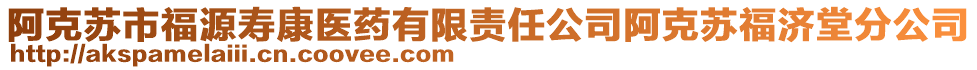 阿克蘇市福源壽康醫(yī)藥有限責任公司阿克蘇福濟堂分公司