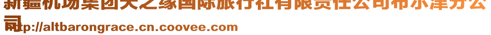 新疆機(jī)場(chǎng)集團(tuán)天之緣國(guó)際旅行社有限責(zé)任公司布爾津分公
司