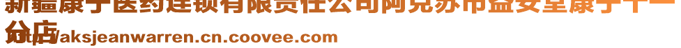 新疆康寧醫(yī)藥連鎖有限責(zé)任公司阿克蘇市益安堂康寧十一
分店