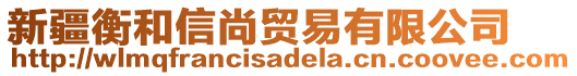 新疆衡和信尚貿(mào)易有限公司