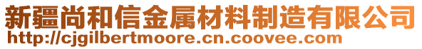 新疆尚和信金屬材料制造有限公司