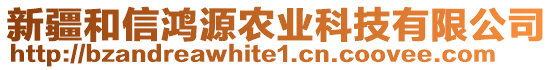 新疆和信鴻源農(nóng)業(yè)科技有限公司