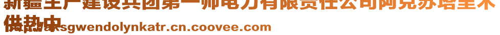 新疆生產(chǎn)建設(shè)兵團(tuán)第一師電力有限責(zé)任公司阿克蘇塔里木
供熱中