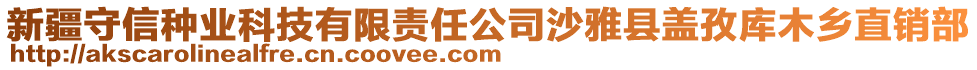 新疆守信種業(yè)科技有限責(zé)任公司沙雅縣蓋孜庫木鄉(xiāng)直銷部