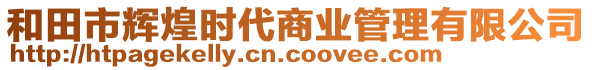 和田市輝煌時(shí)代商業(yè)管理有限公司