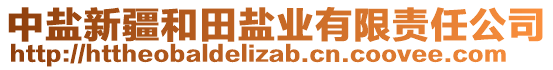 中鹽新疆和田鹽業(yè)有限責(zé)任公司