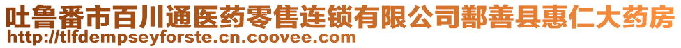 吐魯番市百川通醫(yī)藥零售連鎖有限公司鄯善縣惠仁大藥房