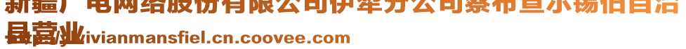 新疆廣電網(wǎng)絡(luò)股份有限公司伊犁分公司察布查爾錫伯自治
縣營業(yè)