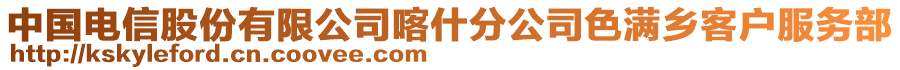 中國電信股份有限公司喀什分公司色滿鄉客戶服務部