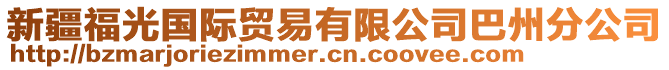 新疆福光國際貿(mào)易有限公司巴州分公司