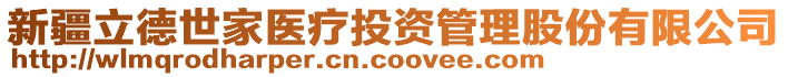 新疆立德世家醫(yī)療投資管理股份有限公司