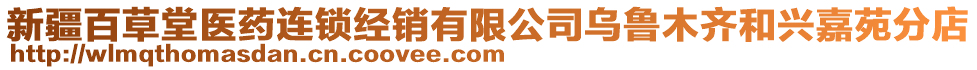 新疆百草堂醫(yī)藥連鎖經(jīng)銷有限公司烏魯木齊和興嘉苑分店