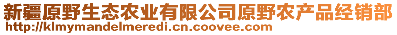 新疆原野生態(tài)農(nóng)業(yè)有限公司原野農(nóng)產(chǎn)品經(jīng)銷部