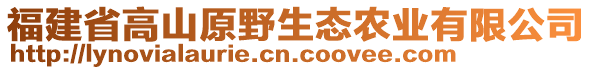 福建省高山原野生態(tài)農(nóng)業(yè)有限公司