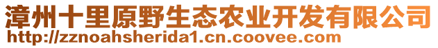 漳州十里原野生態(tài)農(nóng)業(yè)開(kāi)發(fā)有限公司