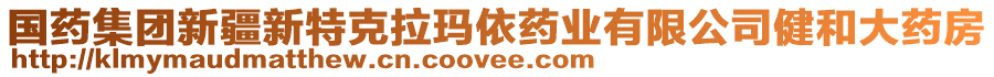 國(guó)藥集團(tuán)新疆新特克拉瑪依藥業(yè)有限公司健和大藥房