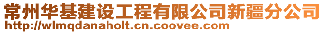 常州華基建設(shè)工程有限公司新疆分公司