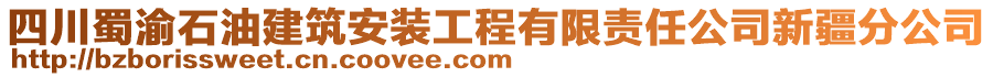 四川蜀渝石油建筑安裝工程有限責(zé)任公司新疆分公司