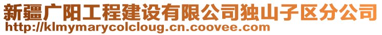 新疆廣陽工程建設(shè)有限公司獨(dú)山子區(qū)分公司