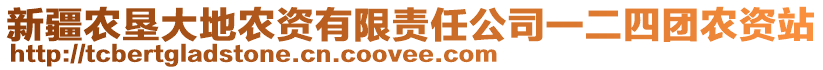 新疆農(nóng)墾大地農(nóng)資有限責(zé)任公司一二四團(tuán)農(nóng)資站