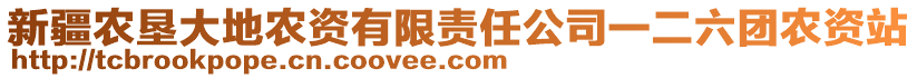 新疆農(nóng)墾大地農(nóng)資有限責(zé)任公司一二六團(tuán)農(nóng)資站