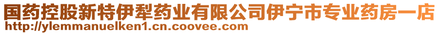 國藥控股新特伊犁藥業(yè)有限公司伊寧市專業(yè)藥房一店