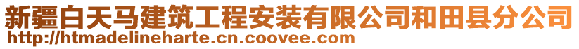 新疆白天馬建筑工程安裝有限公司和田縣分公司