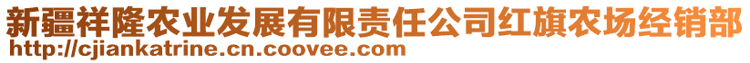 新疆祥隆農(nóng)業(yè)發(fā)展有限責(zé)任公司紅旗農(nóng)場經(jīng)銷部