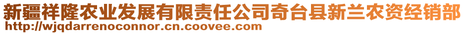 新疆祥隆農(nóng)業(yè)發(fā)展有限責(zé)任公司奇臺(tái)縣新蘭農(nóng)資經(jīng)銷部