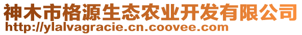 神木市格源生態(tài)農(nóng)業(yè)開發(fā)有限公司