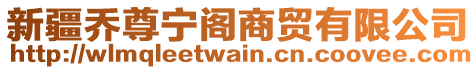 新疆喬尊寧閣商貿(mào)有限公司