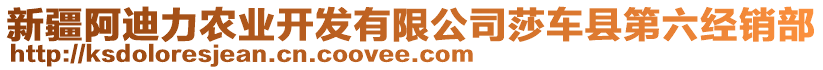 新疆阿迪力農(nóng)業(yè)開發(fā)有限公司莎車縣第六經(jīng)銷部