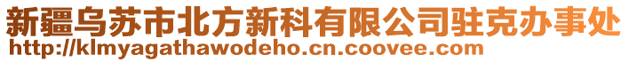 新疆烏蘇市北方新科有限公司駐克辦事處