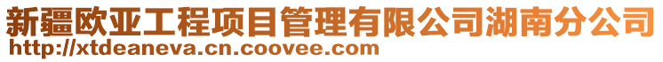 新疆歐亞工程項目管理有限公司湖南分公司