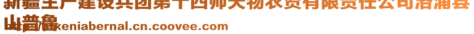 新疆生產(chǎn)建設兵團第十四師天物農(nóng)資有限責任公司洛浦縣
山普魯