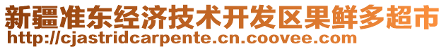 新疆準(zhǔn)東經(jīng)濟(jì)技術(shù)開發(fā)區(qū)果鮮多超市