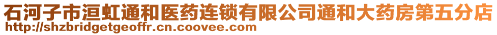 石河子市洹虹通和醫(yī)藥連鎖有限公司通和大藥房第五分店